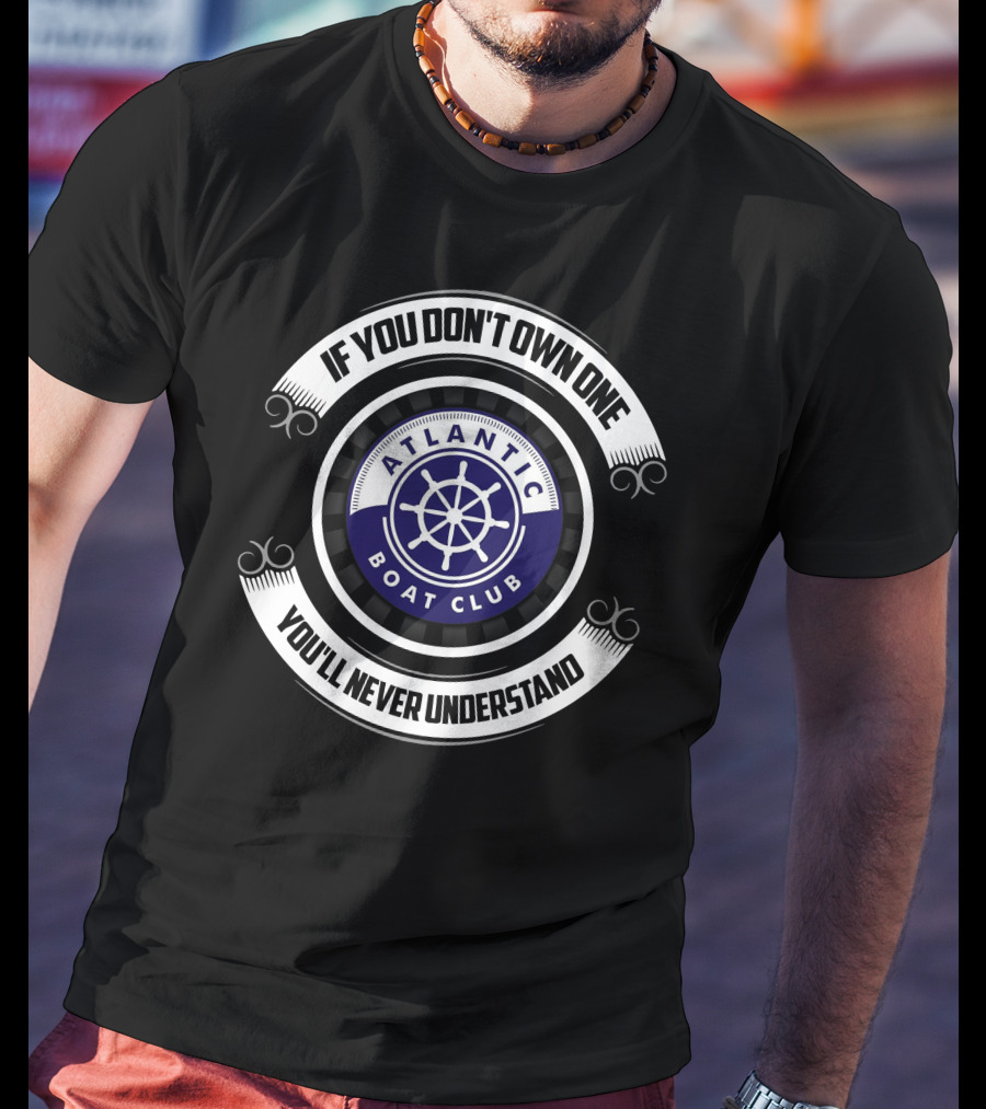 If You Don't Own One You'll Never Understand Atlantic Boat Club T-Shirt