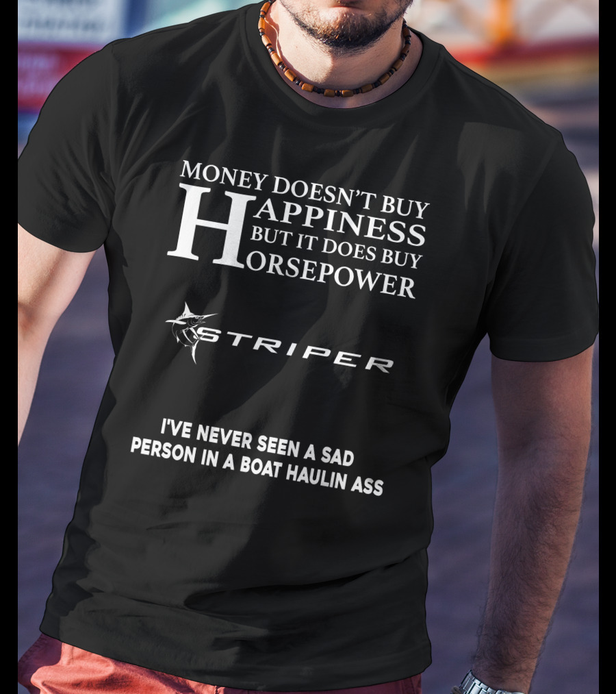 Money Doesn't Buy Happiness But It Does Buy Horsepower Striper I've Never Seen A Sad Person In A Boat Haulin Ass T-Shirt