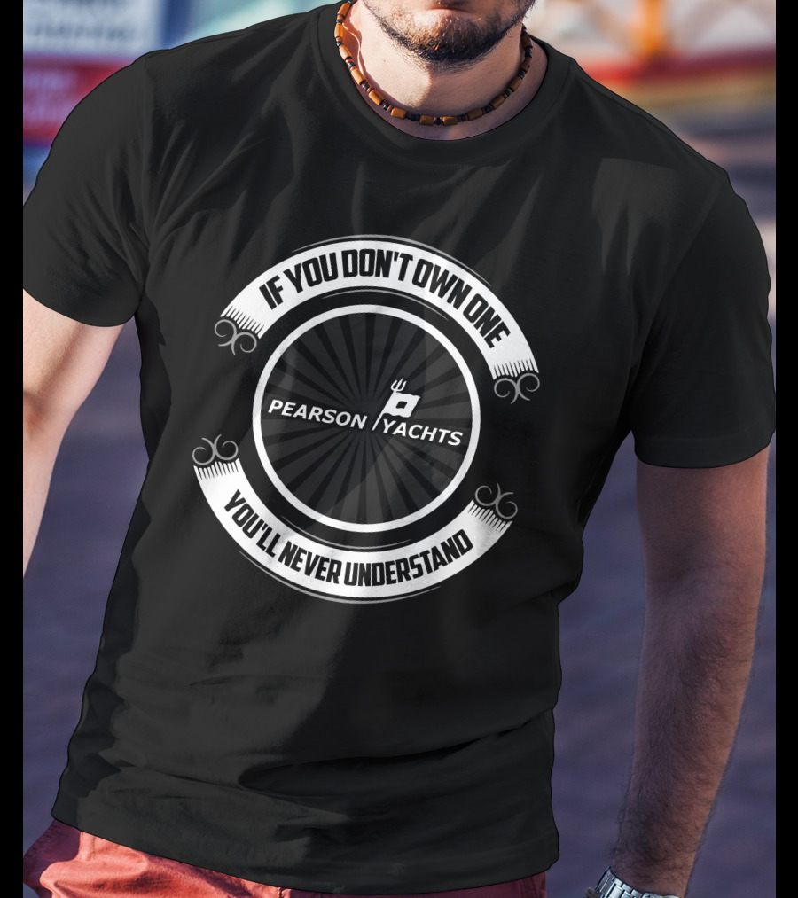 If You Don't Own One Pearson Yachts You'll Never Understand T-Shirt