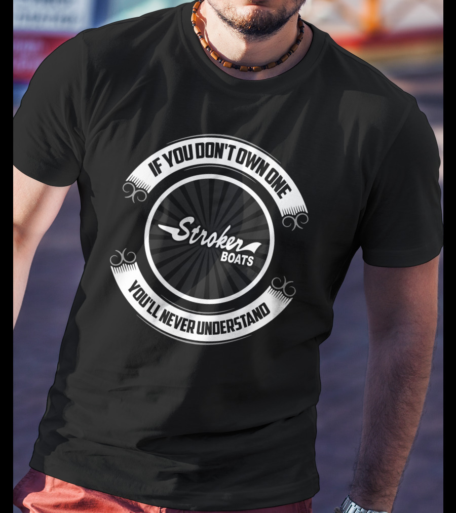 If You Don't Own One Stroker Boats You'll Never Understand T-Shirt