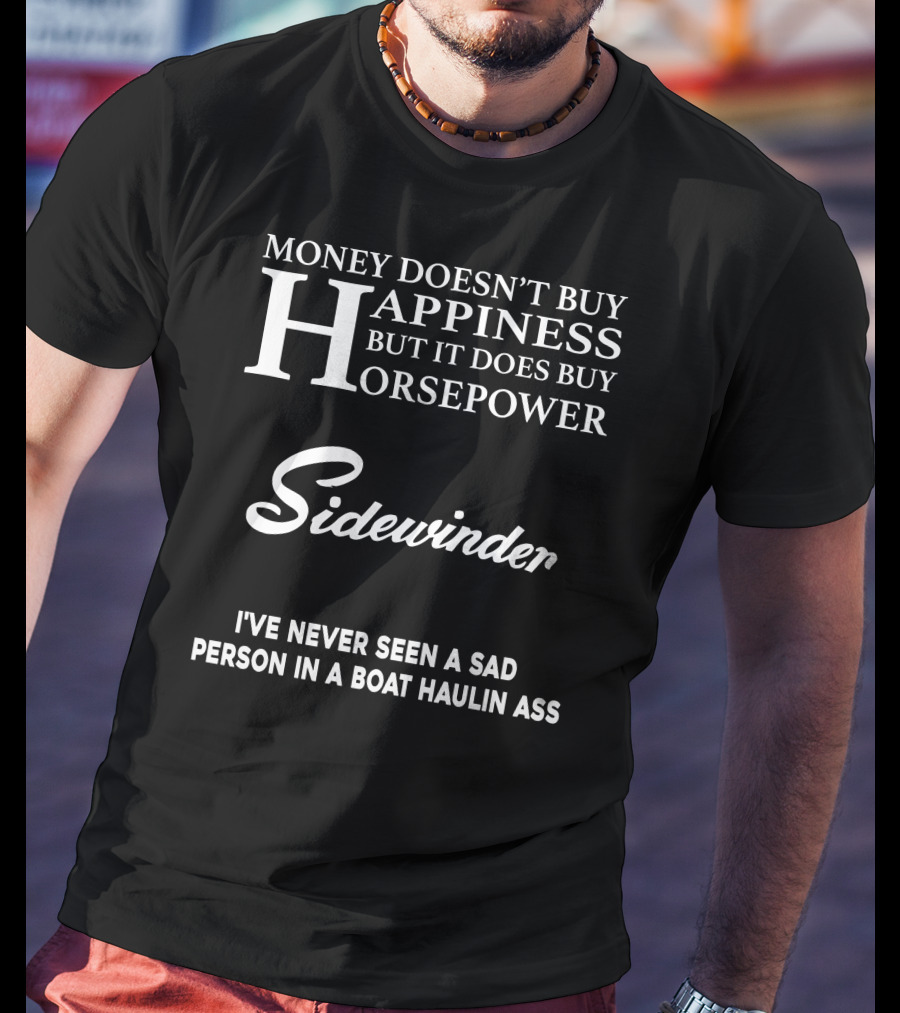 Money Doesn't Buy Happiness But It Does Buy Horsepower Sidewinder I've Never Seen A Sad Person In A Boat Haulin Ass T-Shirt