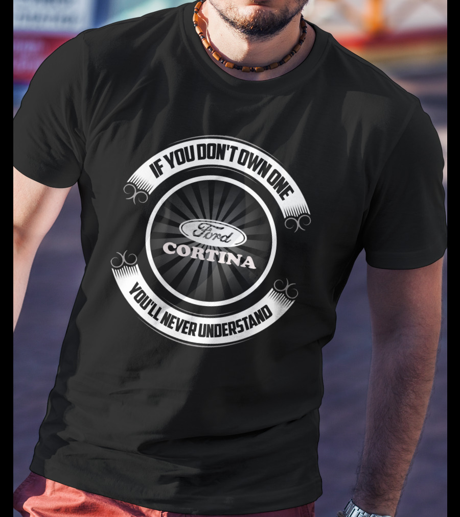 If You Don't Own One Ford Cortina You'll Never Understand T-Shirt