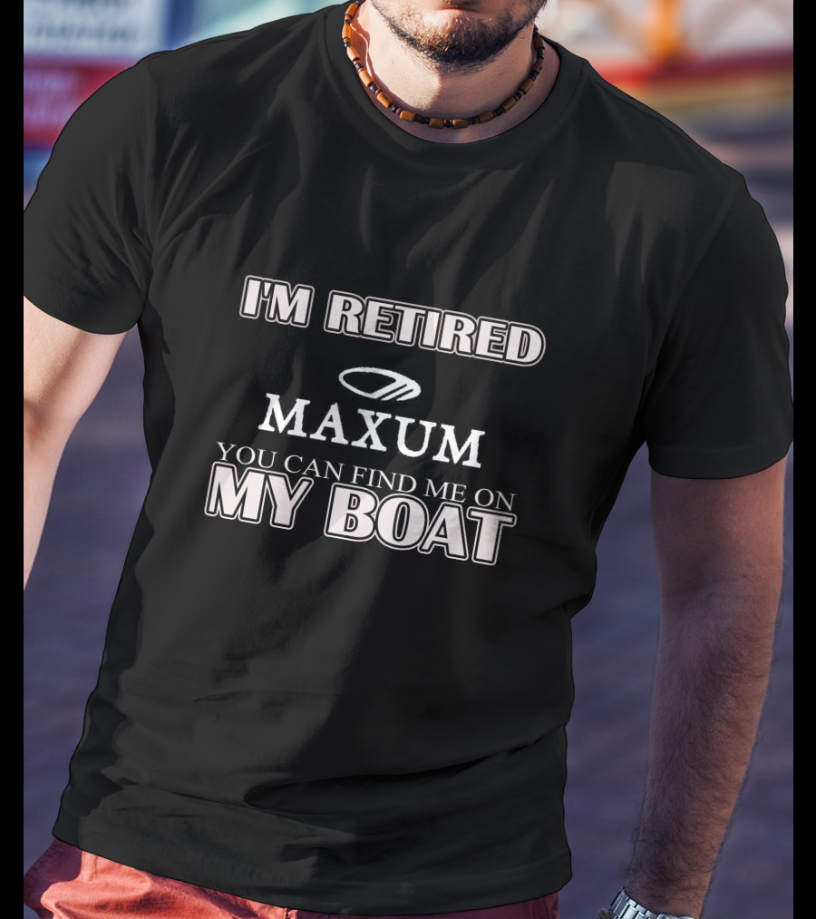 I'm Retired Maxum You Can Find Me On My Boat T-Shirt