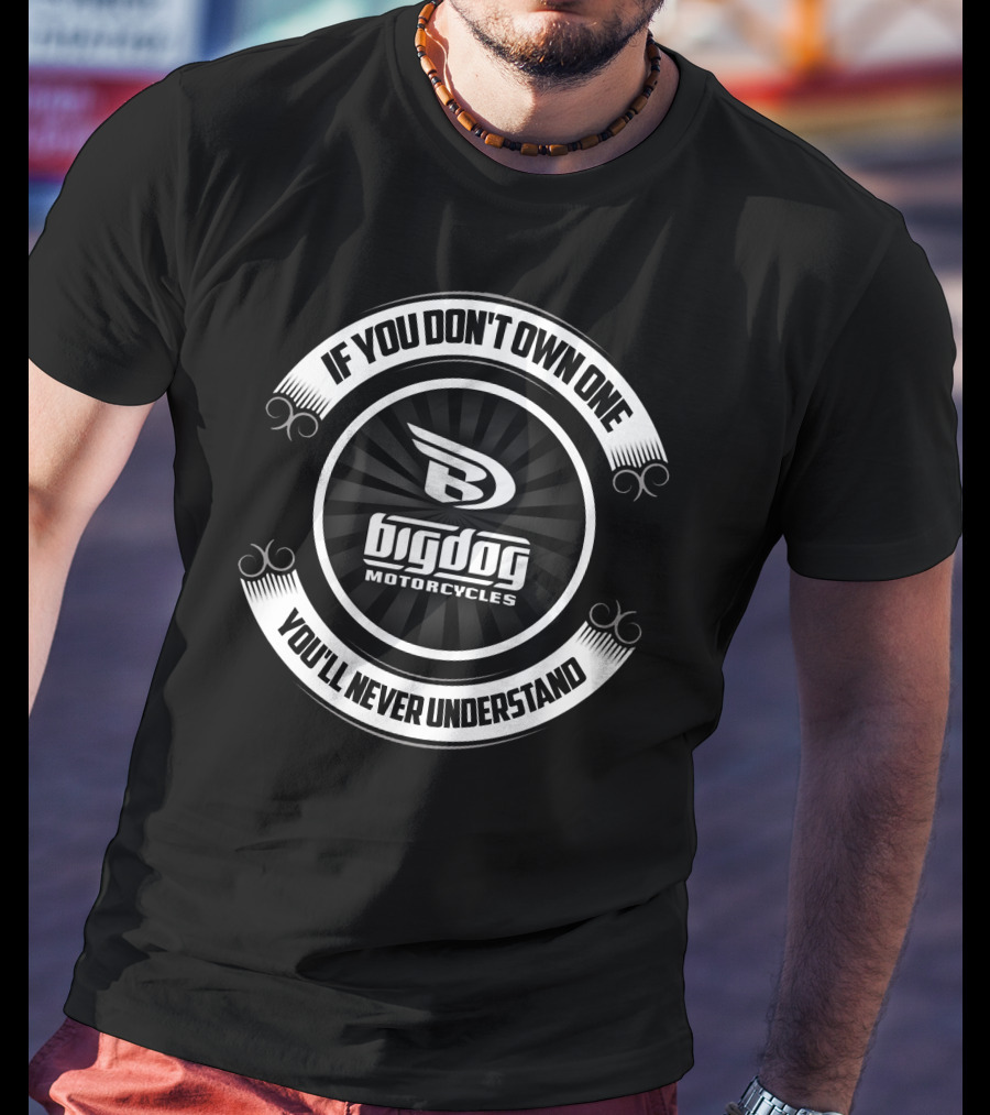 BIG DOG MOTORCYCLES IF YOU DON'T OWN ONE YOU'LL NEVER UNDERSTAND T-Shirt