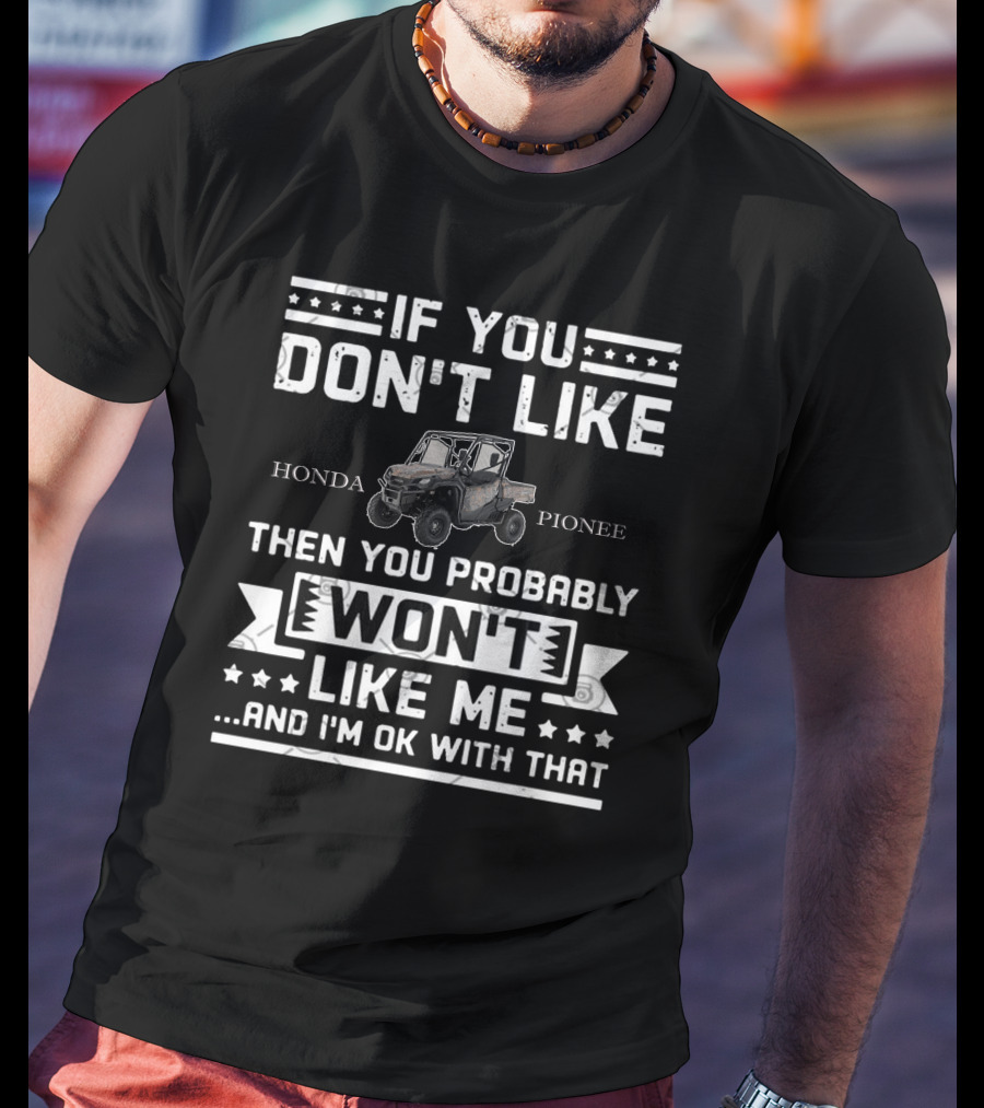 If You Don't Like Honda Pioneer Then You Probably Won't Like Me.And I'm OK With That T-Shirt