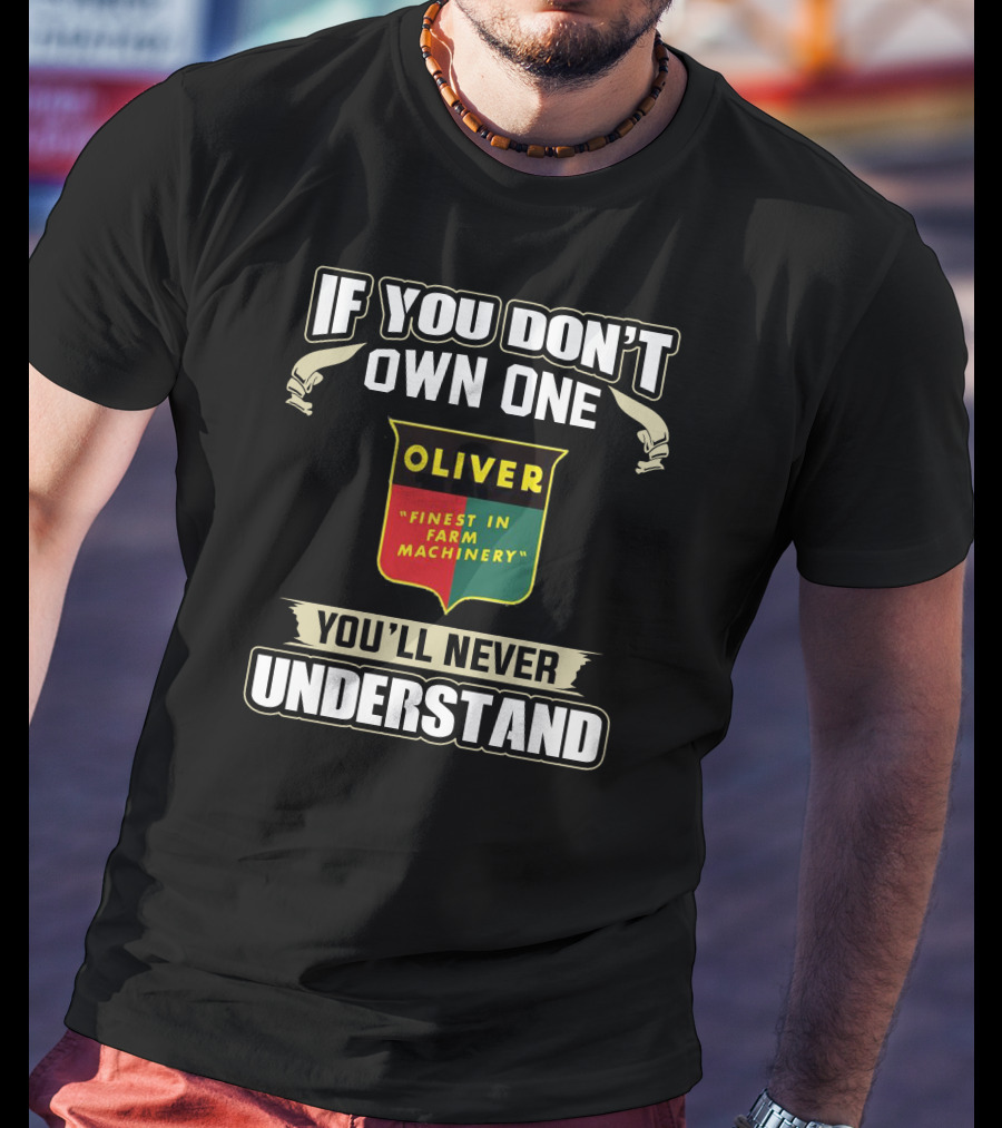 If You Don’t Own One Oliver Finest In Farm Machinery You’ll Never Understand T-Shirt