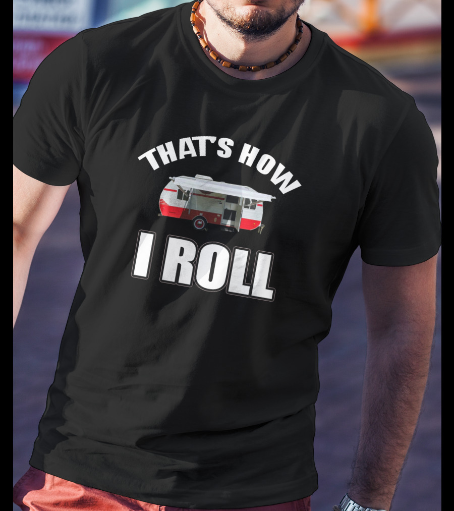 THAT'S HOW I ROLL Camping Trailer T-Shirt