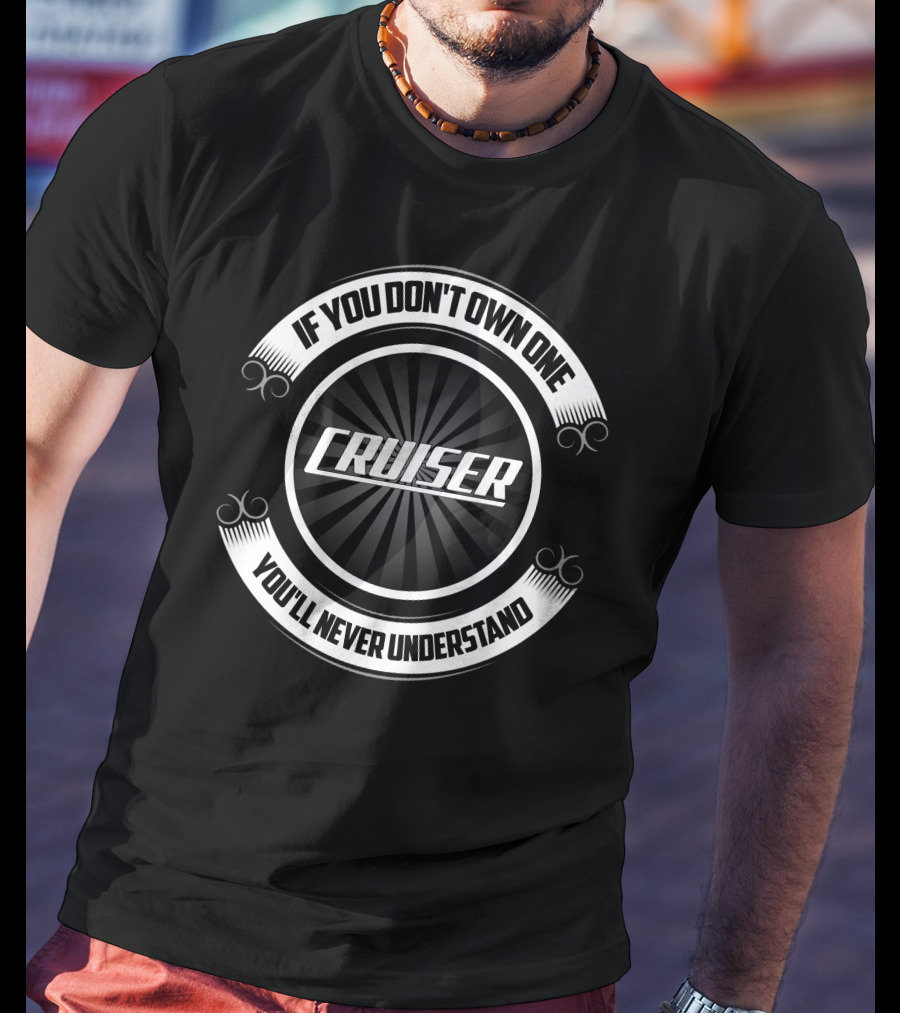 If You Don't Own One Cruiser You'll Never Understand T-Shirt