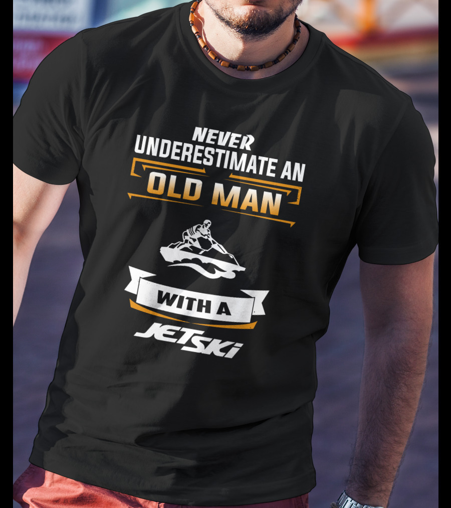 NEVER UNDERESTIMATE AN OLD MAN WITH A JETSKI T-Shirt