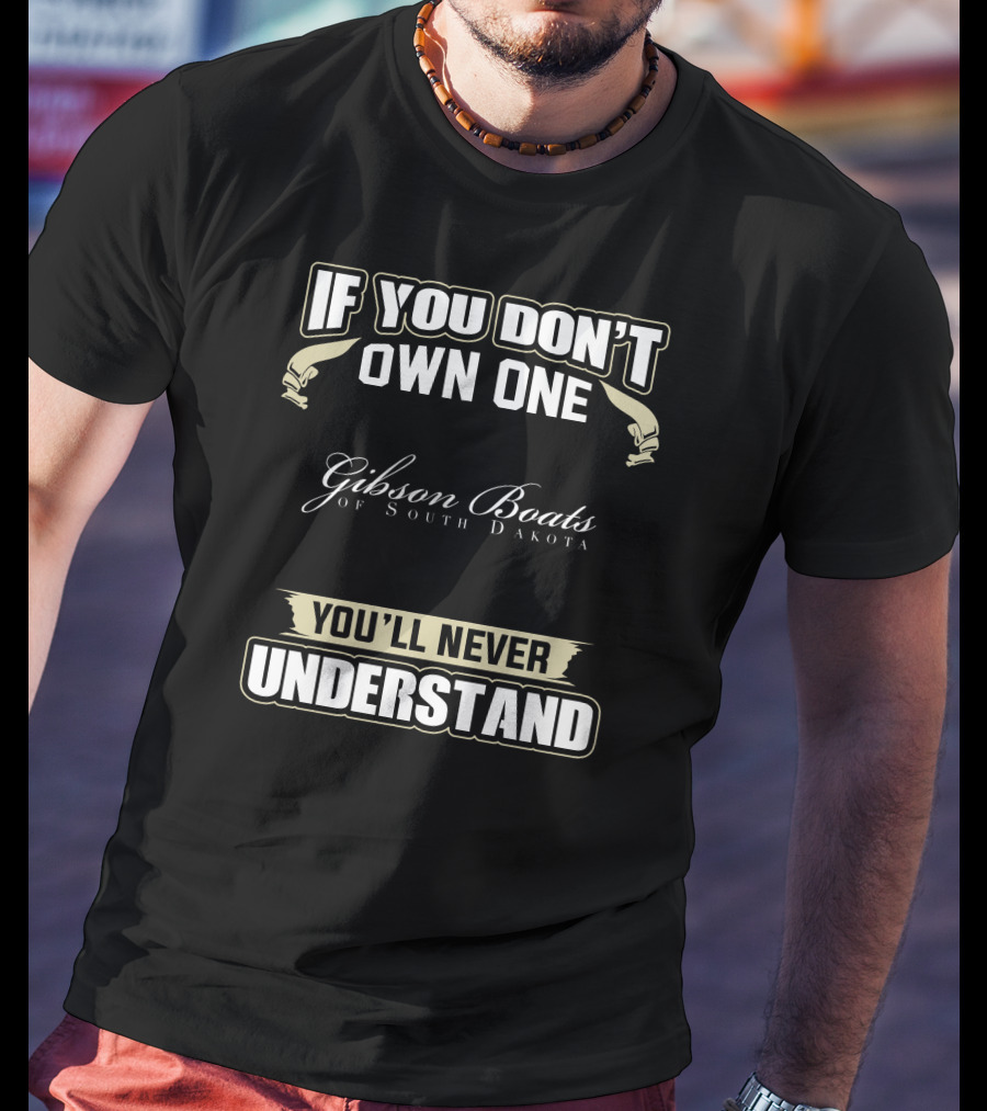 If You Don't Own One Gibson Boats Of South Dakota You'll Never Understand T-Shirt