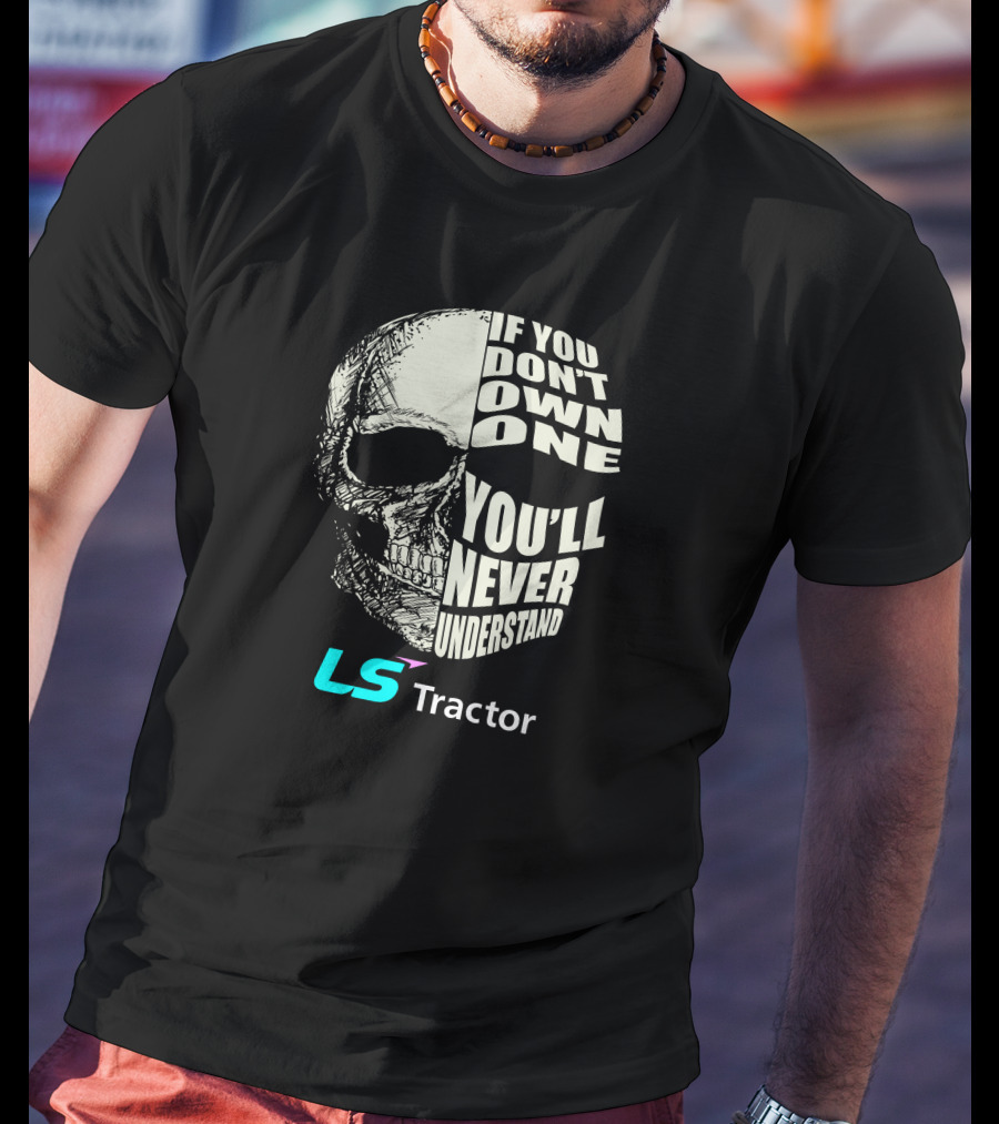 If You Don't Own One You'll Never Understand LS Tractor T-Shirt
