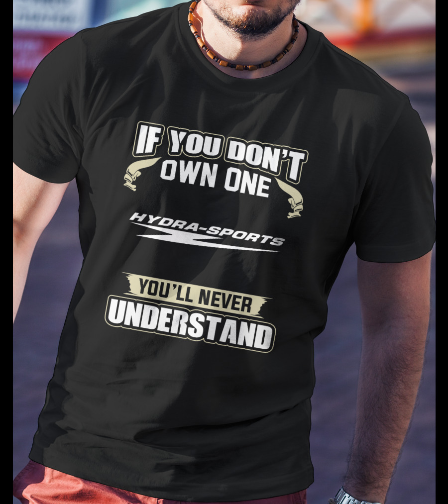 If You Don't Own One Hydra-Sports You'll Never Understand T-Shirt
