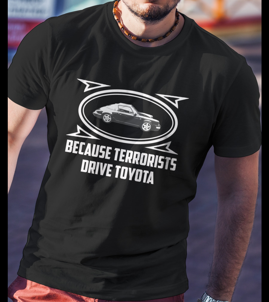 Because Terrorists Drive Toyota Posche Car T-Shirt