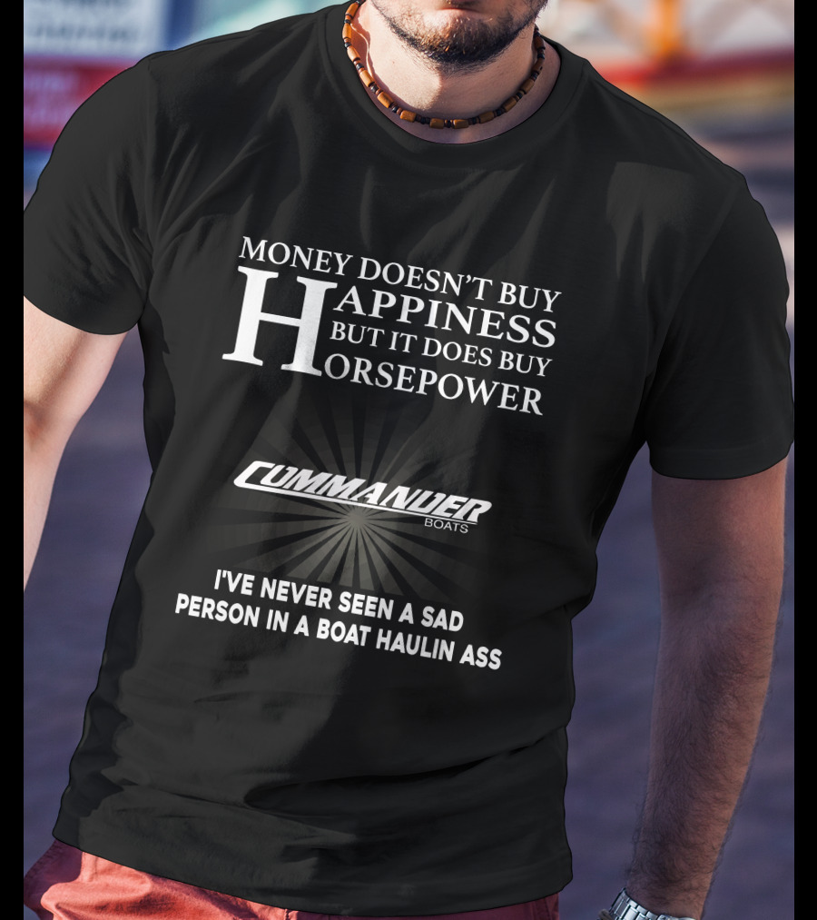 Money Doesn't Buy Happiness But It Does Buy Horsepower Commander Boats I've Never Seen A Sad Person In A Boat Haulin Ass T-Shirt