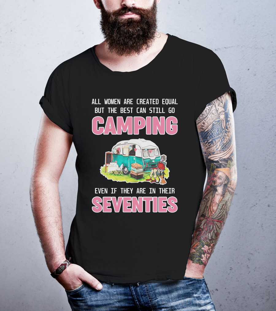 All Women Created Equal Best Can Still Go Camping Even In Their Seventies T-Shirt