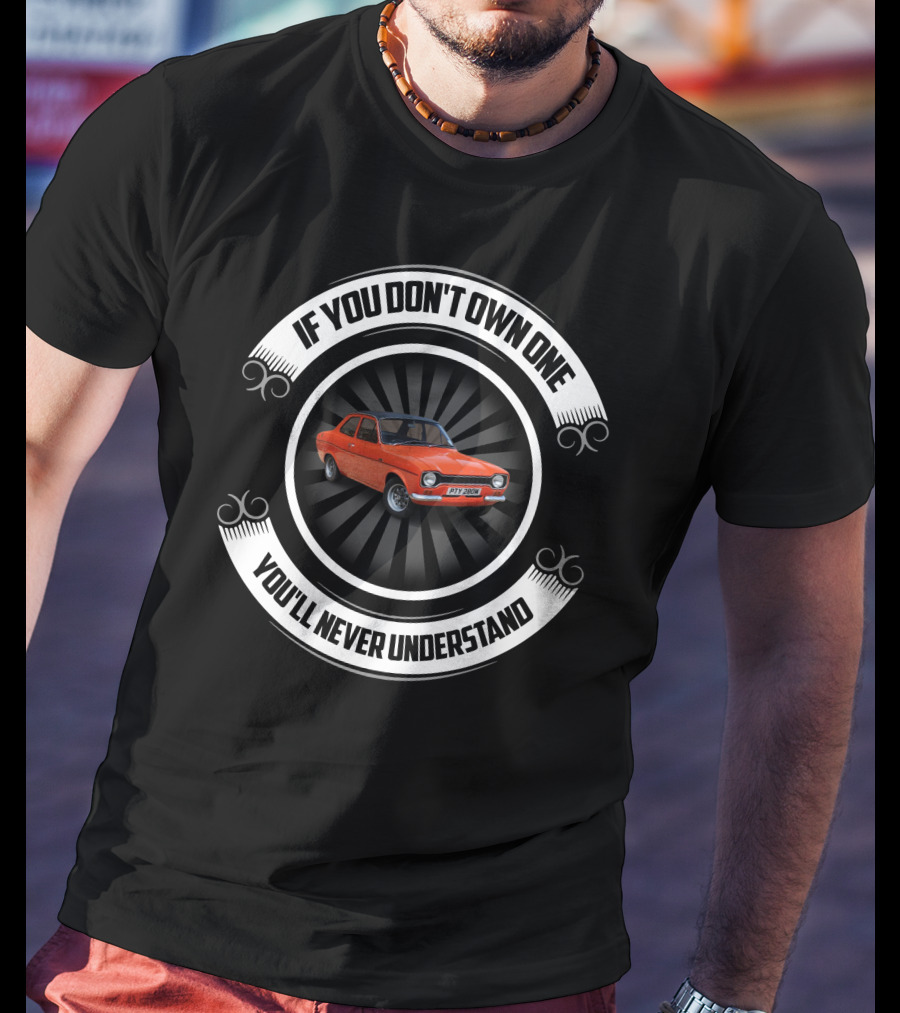 If You Don't Own One You'll Never Understand Ford Escorts T-Shirt