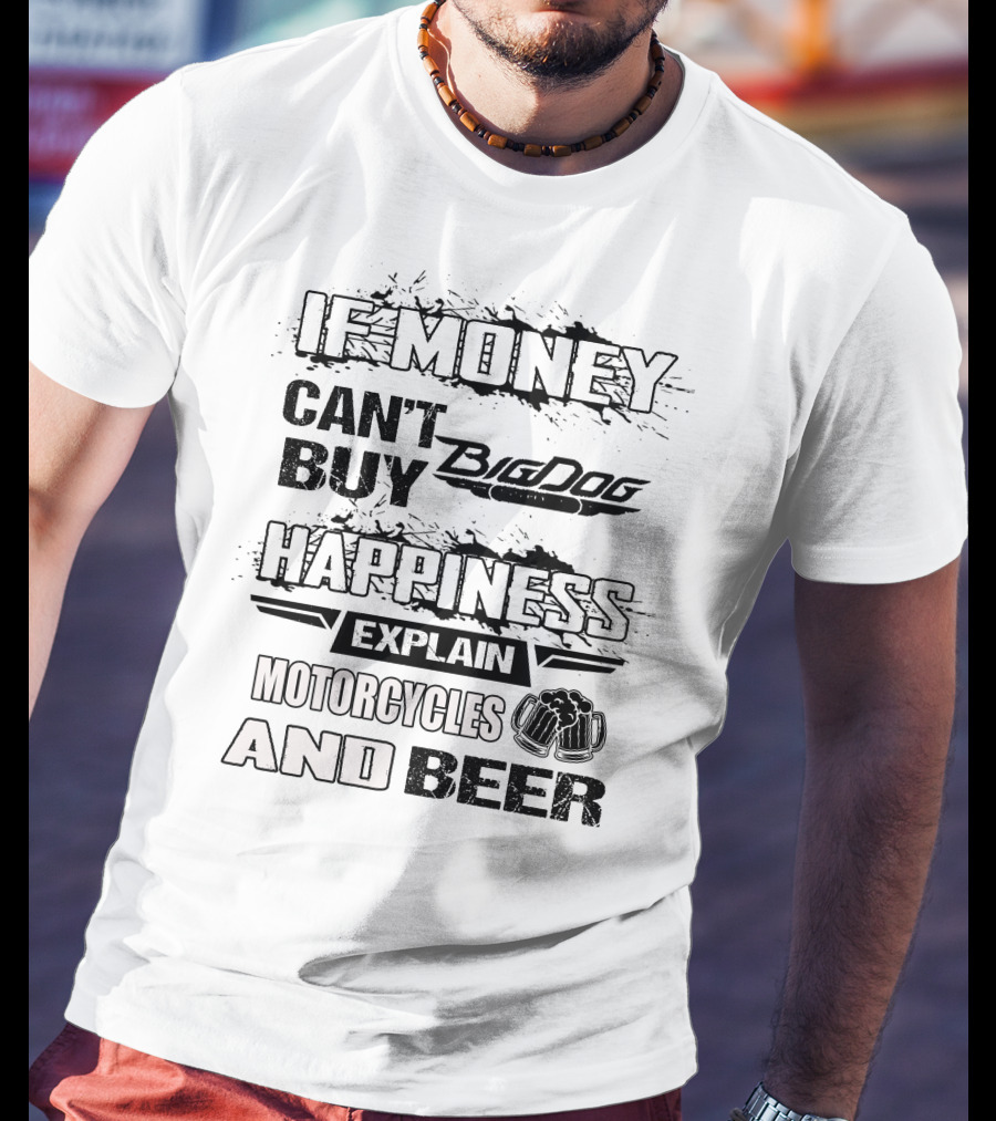 IF MONEY CAN'T BUY Big Dog HAPPINESS EXPLAIN MOTORCYCLES AND BEER T-Shirt