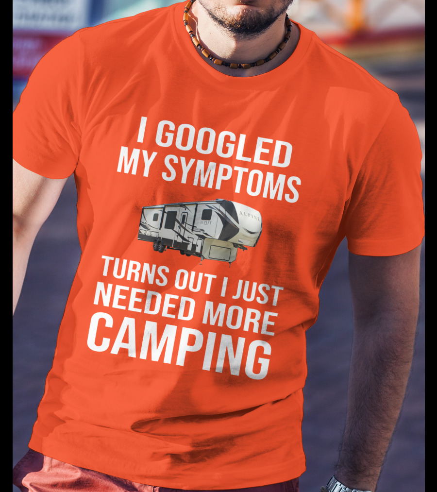 I Googled My Symptoms Turns Out I Just Needed More Camping T-Shirt