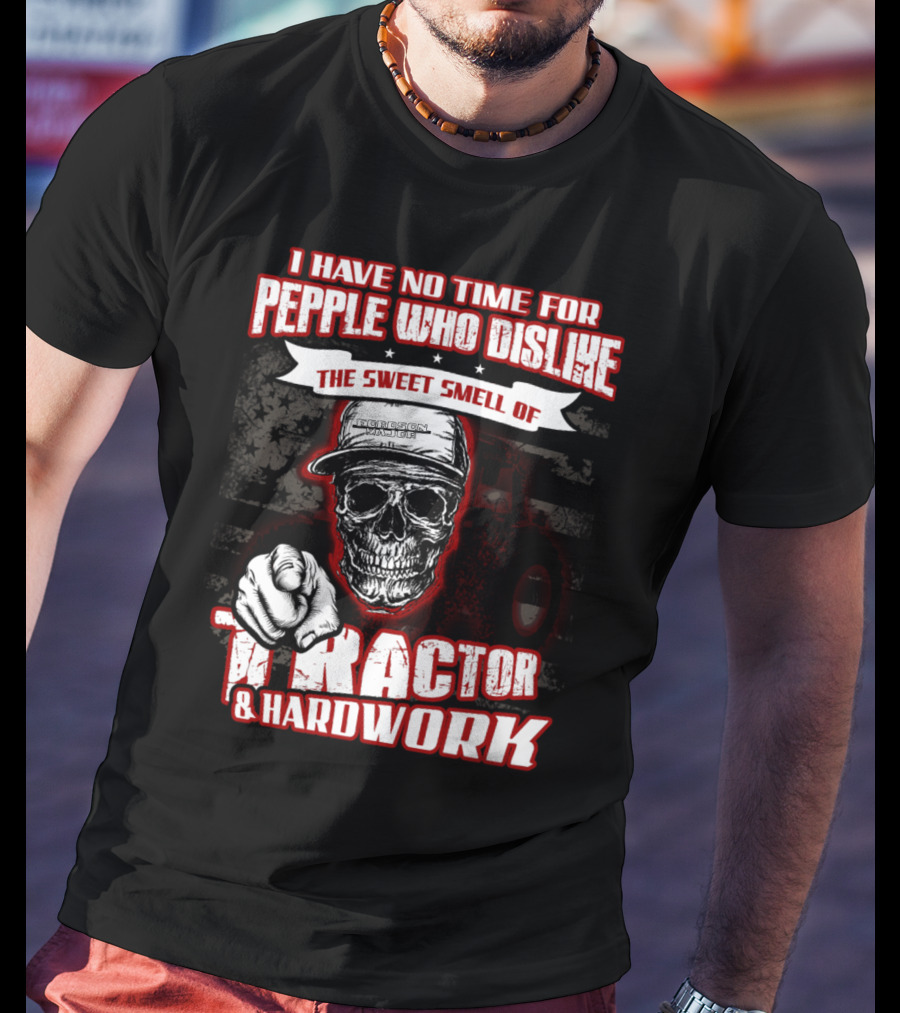 I Have No Time For People Who Dislike The Sweet Smell Of Tractor And Hardwork T-Shirt