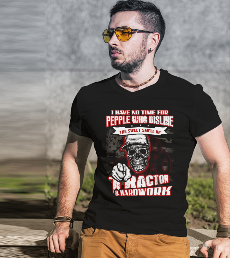 I Have No Time For People Who Dislike The Sweet Smell Of Tractor And Hardwork T-Shirt