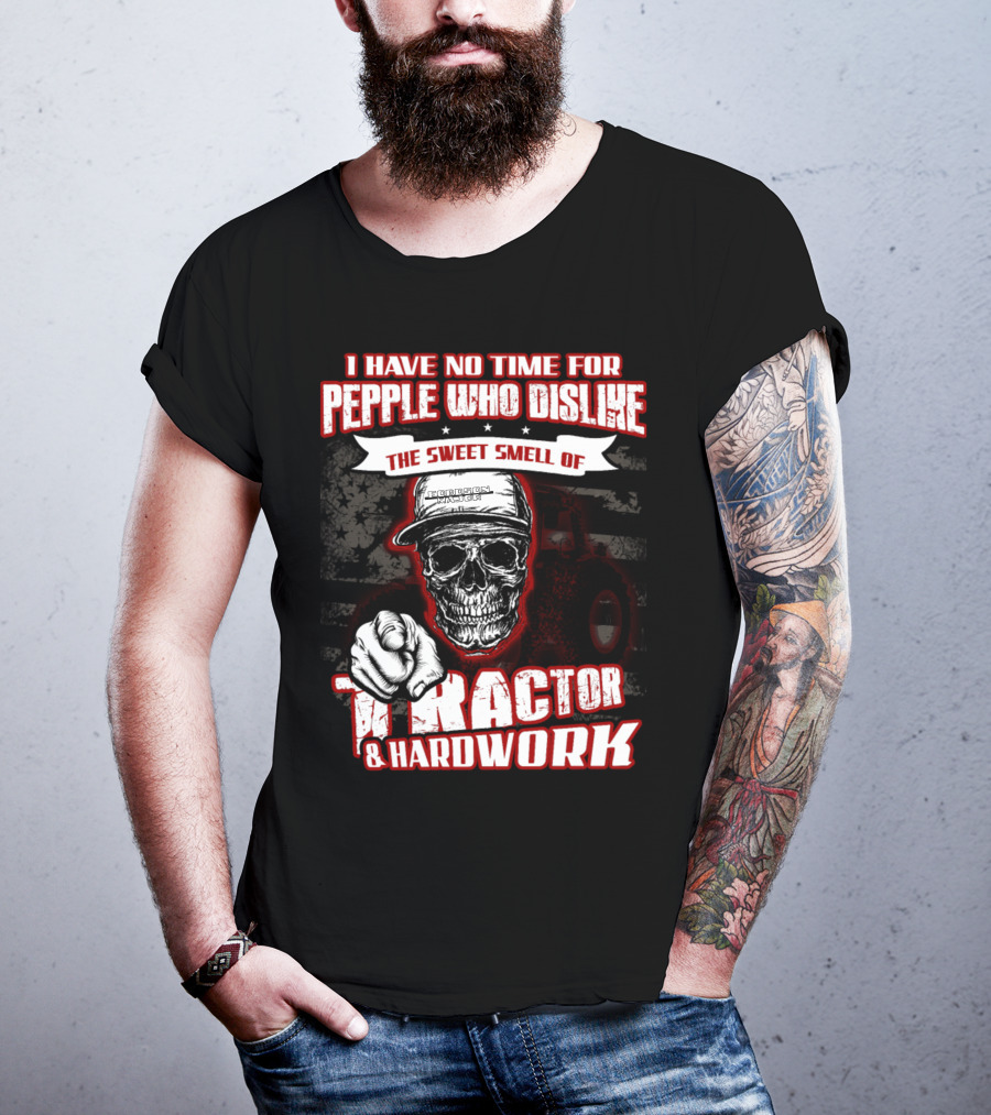 I Have No Time For People Who Dislike The Sweet Smell Of Tractor And Hardwork T-Shirt