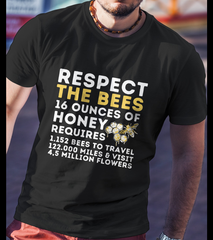 Respect The Bees 16 Ounces Of Honey Requires 1152 Bees To Travel 122000 Miles And Visit 45 Million Flowers T-Shirt