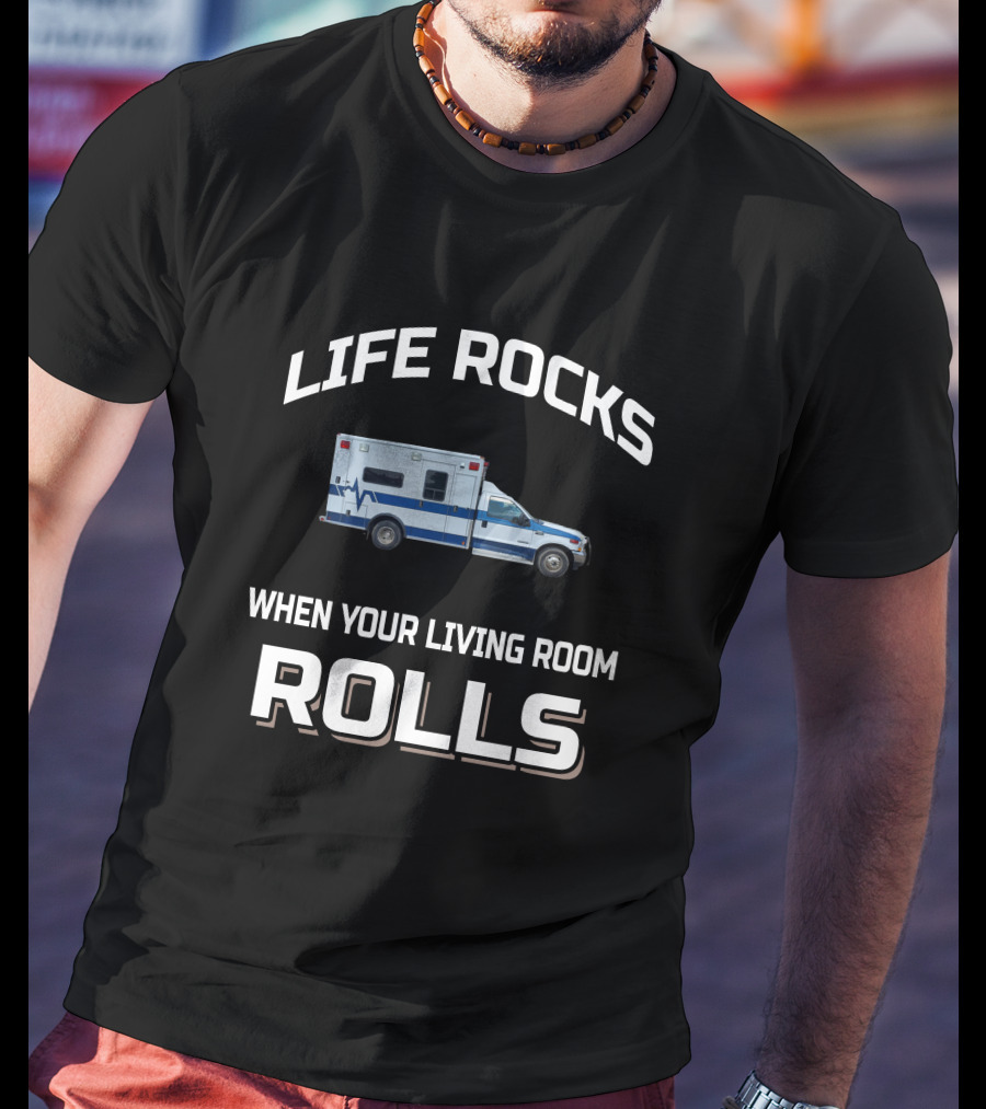Life Rocks When Your Living Room Rolls Ambulance T-Shirt