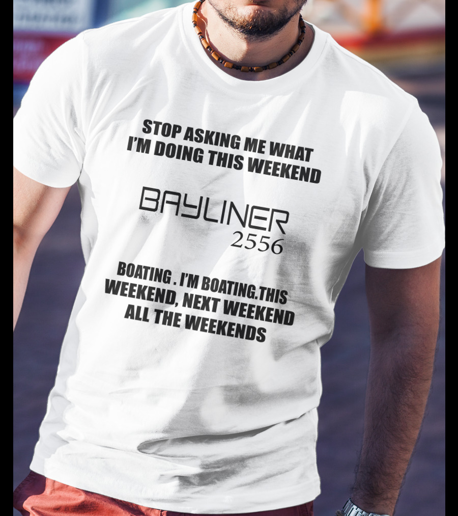 Stop Asking ME What I'm Doing This Weekend Bayliner 2556 Boating This Weekend Next Weekend All The Weekends T-Shirt
