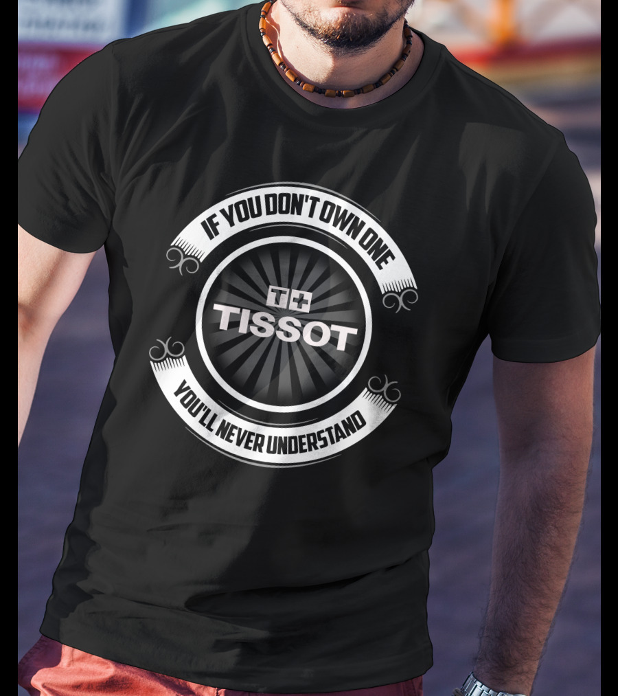 Tissot If You Don't Own One You'll Never Understand T-Shirt