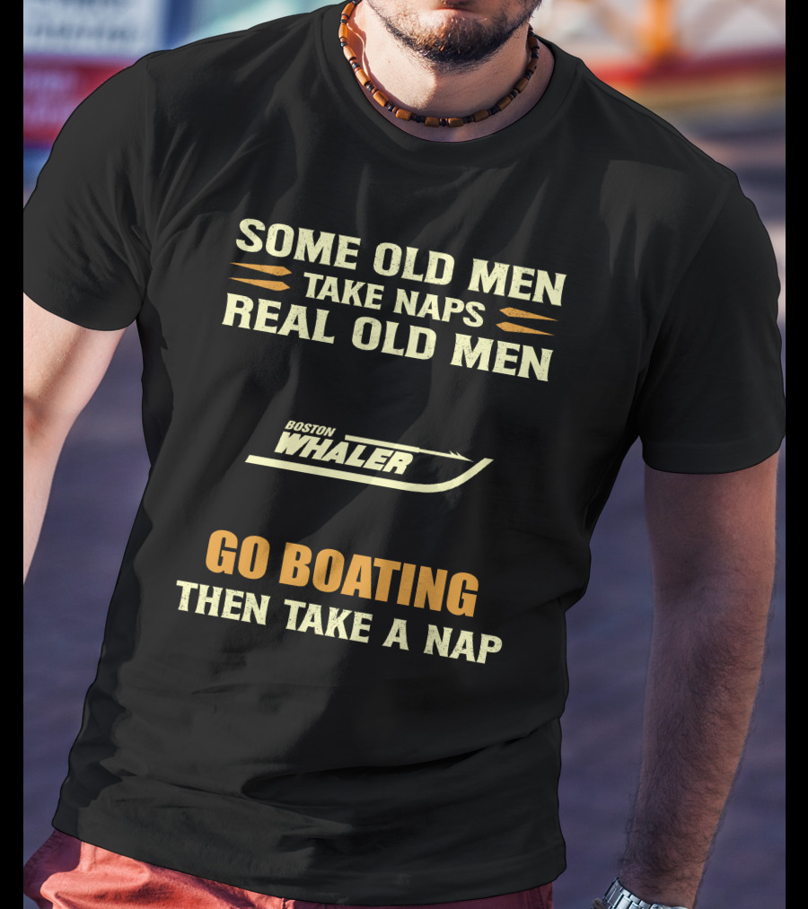 SOME OLD MEN TAKE NAPS REAL OLD MEN BOSTON WHALER GO BOATING THEN TAKE A NAP T-Shirt