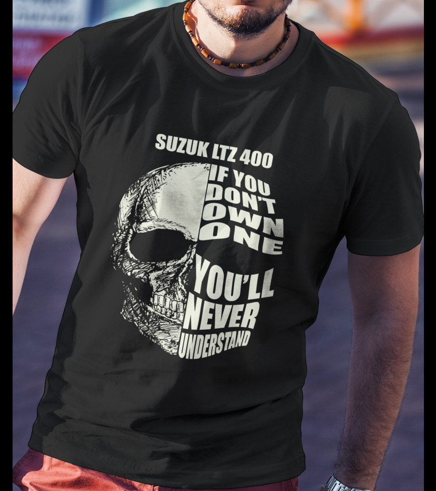 Suzuk LTZ 400 If You Don't Own One You'll Never Understand T-Shirt