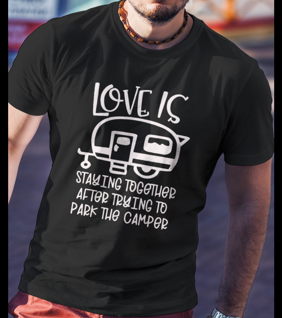 Love Is Staying Together After Trying To Park The Camper T-Shirt
