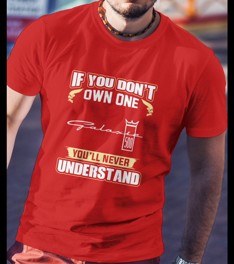 If You Don't Own One Galaxie 500 You'll Never Understand T-Shirt