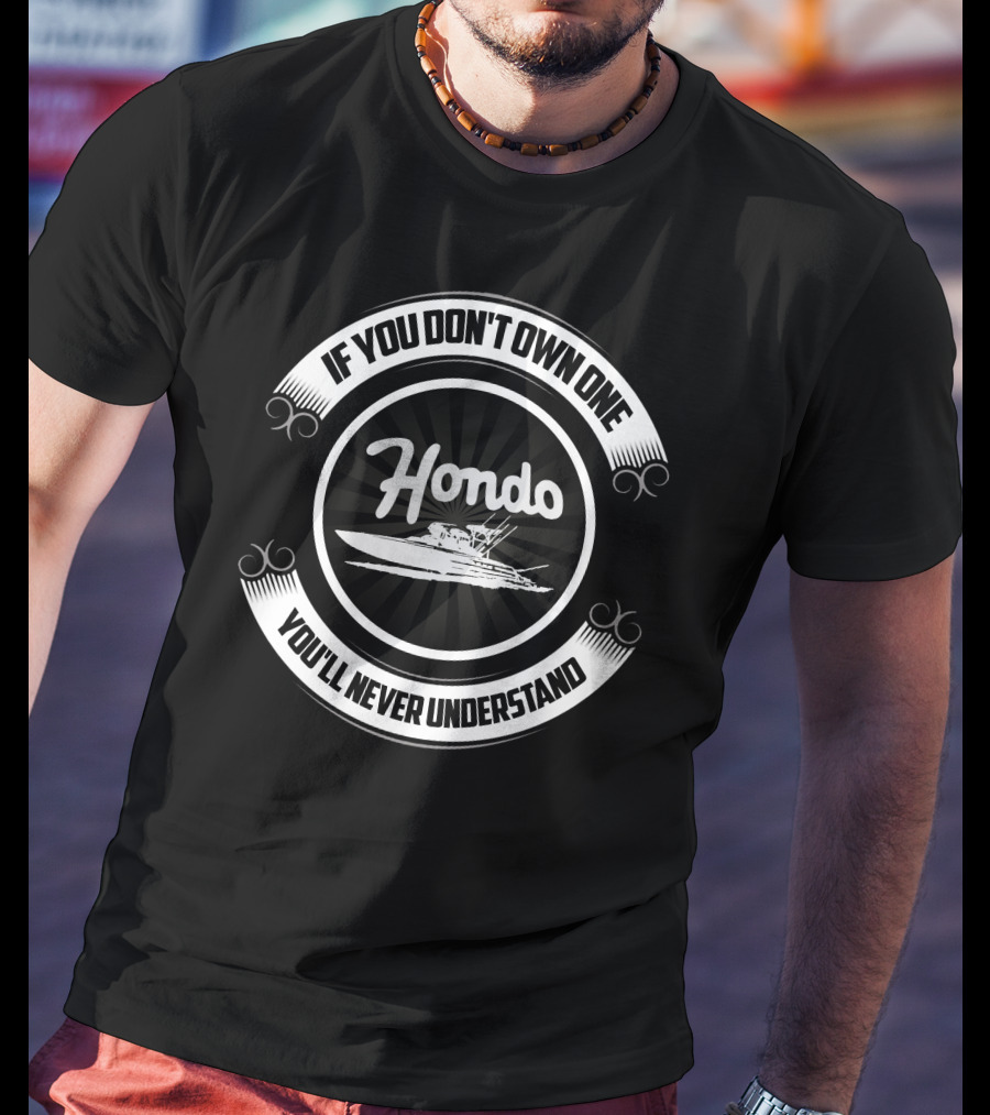 Hondo Boat If You Don't Own One You'll Never Understand T-Shirt