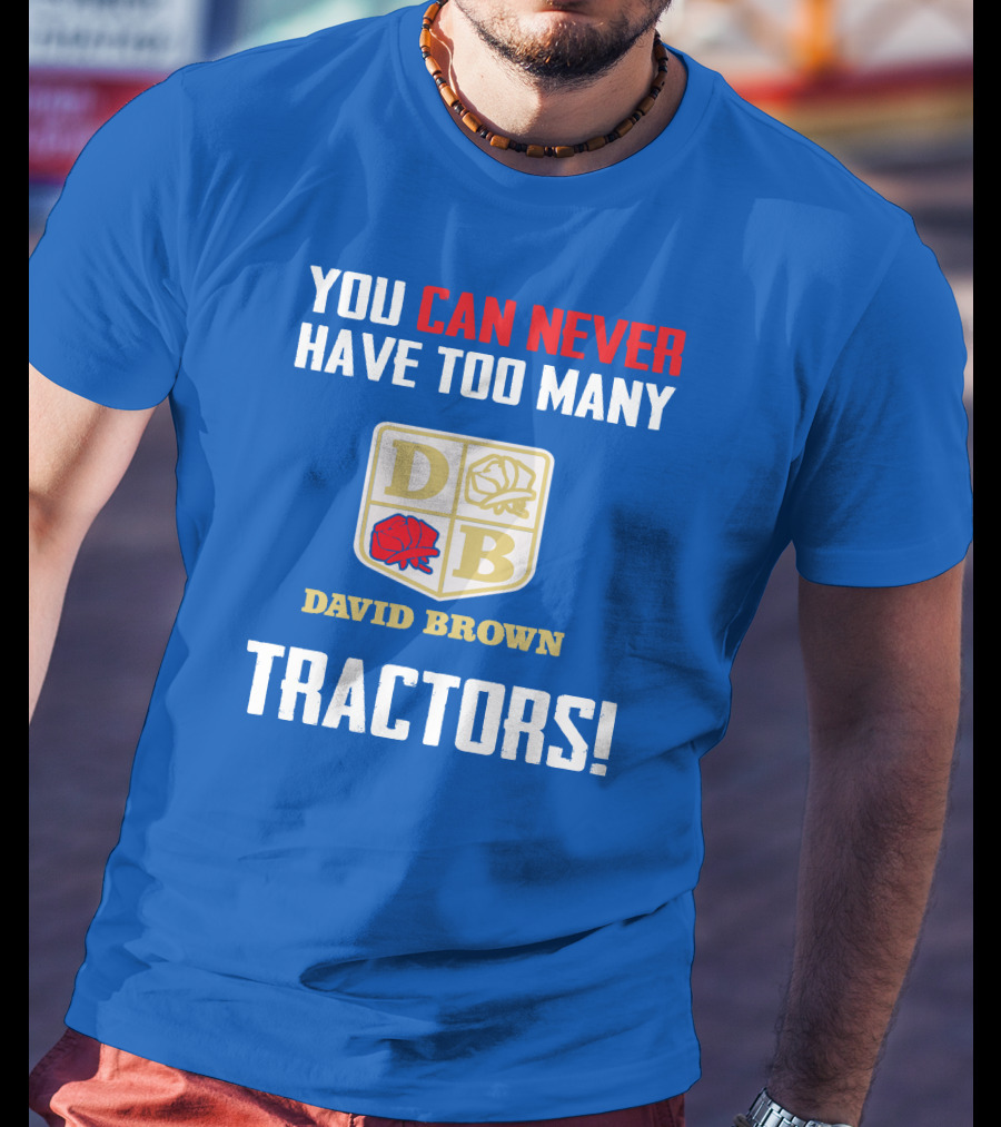 You Can Never Have Too Many David Brown Tractors T-Shirt