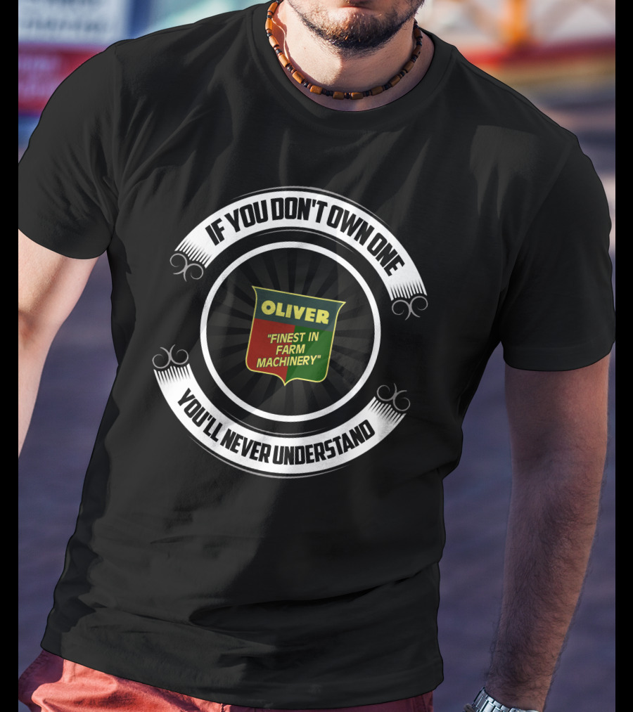 OLIVER FINEST IN FARM MACHINERY IF YOU DON'T OWN ONE YOU'LL NEVER UNDERSTAND T-Shirt
