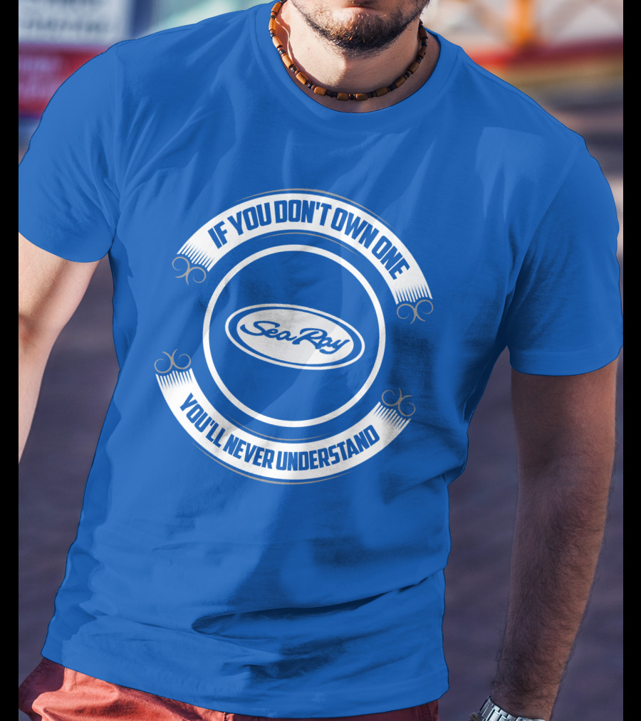 Sea Ray If You Don't Own One You'll Never Understand T-Shirt
