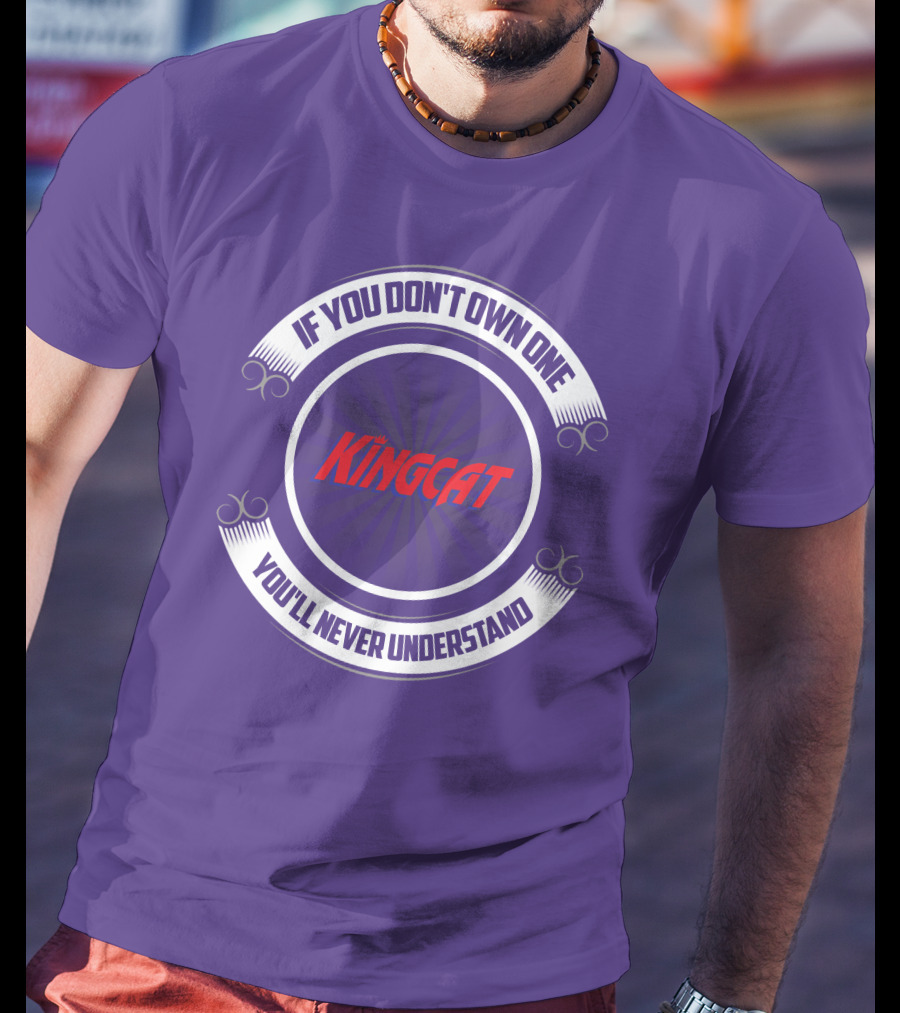 IF YOU DON'T OWN ONE YOU'LL NEVER UNDERSTAND KINGCAT T-Shirt