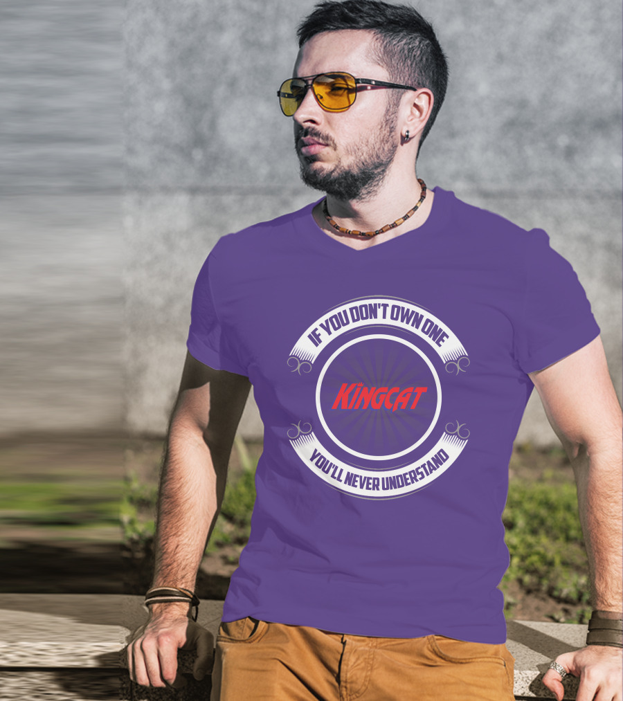 IF YOU DON'T OWN ONE YOU'LL NEVER UNDERSTAND KINGCAT T-Shirt
