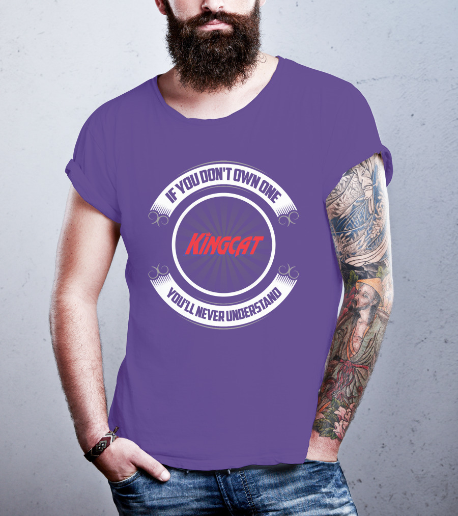 IF YOU DON'T OWN ONE YOU'LL NEVER UNDERSTAND KINGCAT T-Shirt