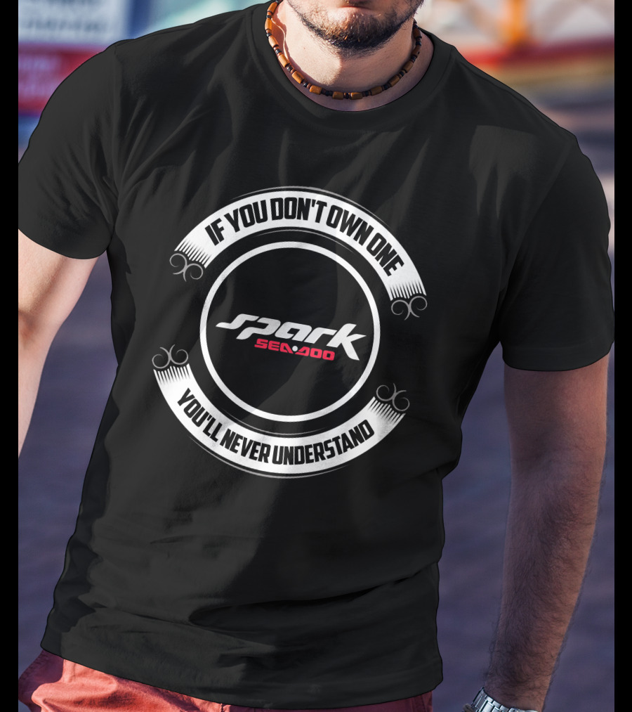 If You Don't Own One Sea Doo Spark You'll Never Understand T-Shirt