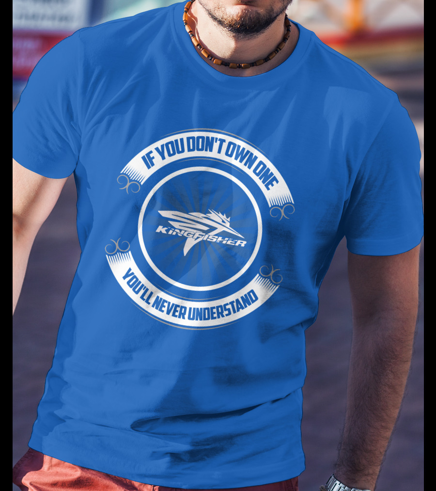 If You Don't Own One Kingfisher You'll Never Understand T-Shirt