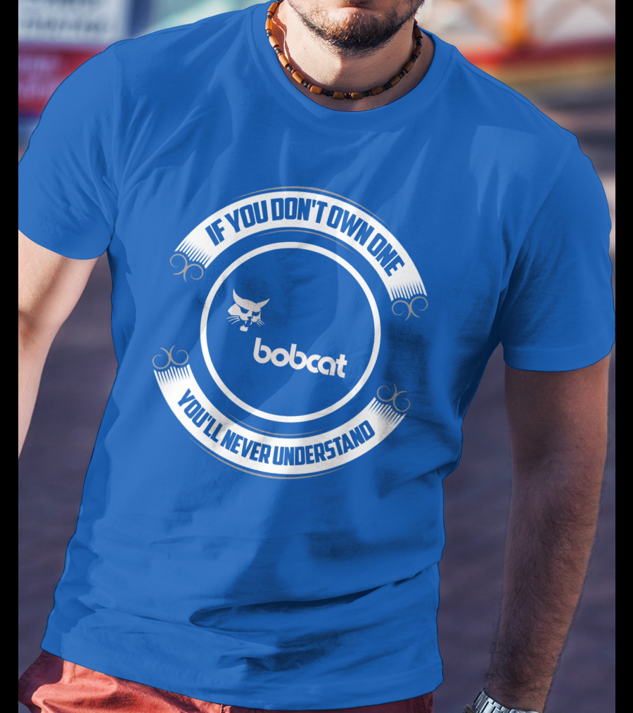 If You Don't Own One You'll Never Understand Bobcat T-Shirt