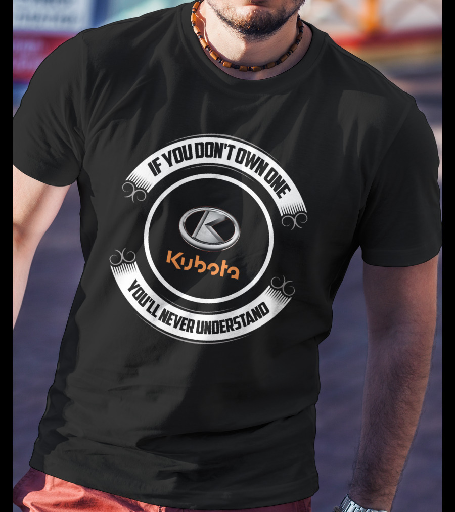 Kubota Tractor If You Don't Own One You'll Never Understand T-Shirt