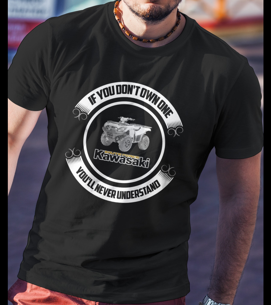 If You Don't Own One Kawasaki Brute Force You'll Never Understand T-Shirt