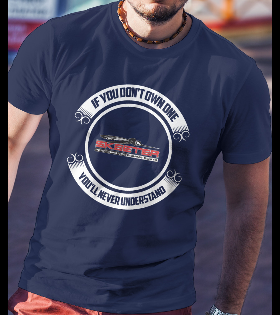 Skeeter Performance Fishing Boats If You Don't Own One You'll Never Understand T-Shirt