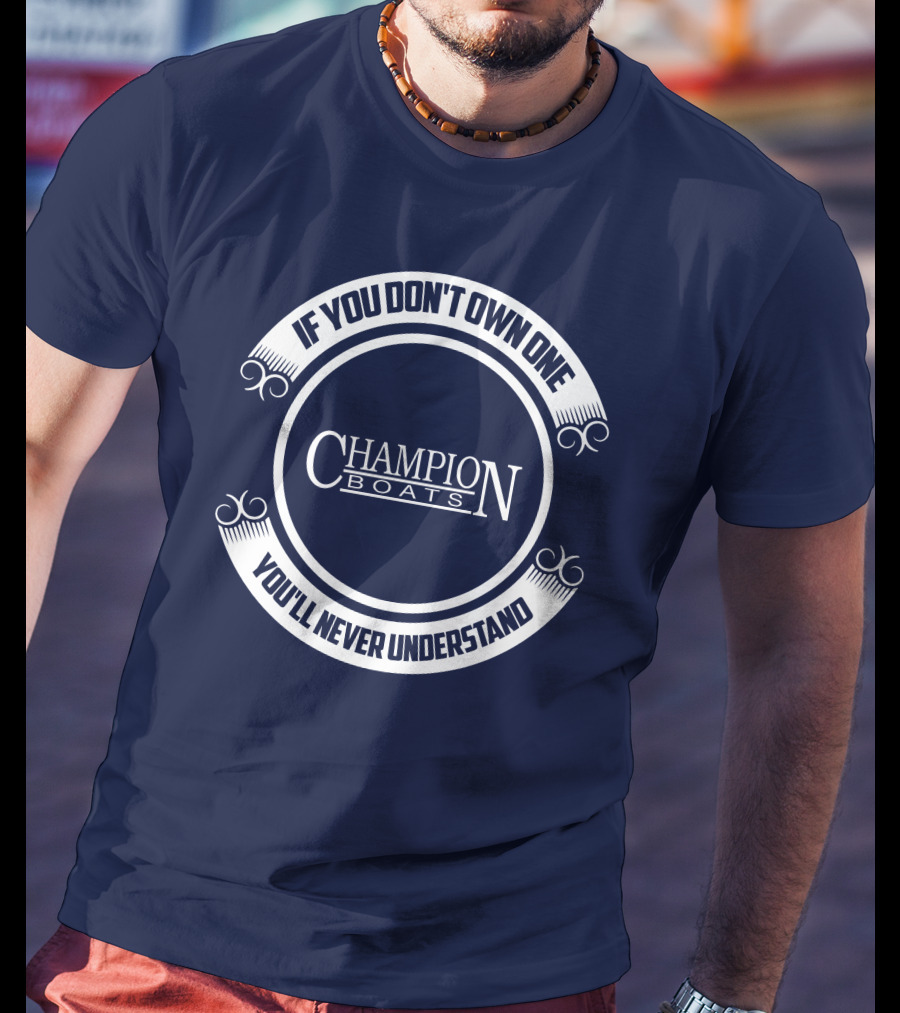 If You Don't Own One You'll Never Understand Champion Boats T-Shirt