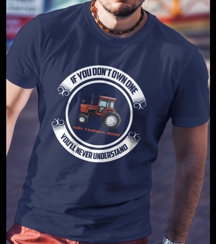 If You Don't Own One Allis Chalmers 6080 You'll Never Understand T-Shirt