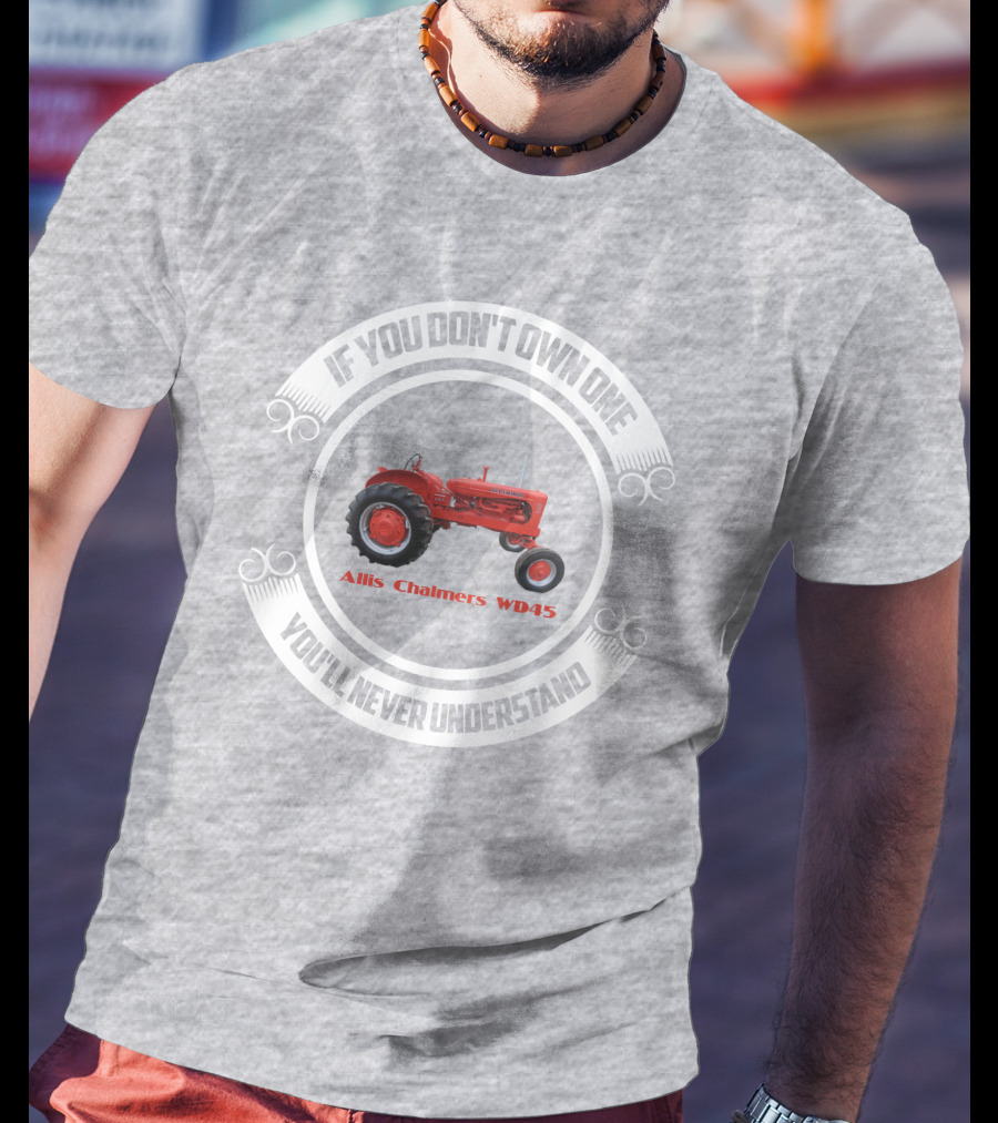 Allis Chalmers WD45 If You Don't Own One You'll Never Understand T-Shirt