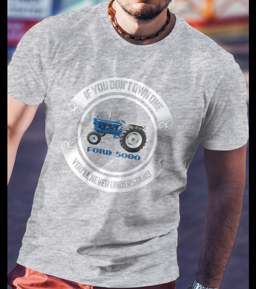 If You Don't Own One You'll Never Understand Ford 5000 T-Shirt
